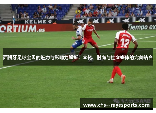 西班牙足球宝贝的魅力与影响力解析:文化、时尚与社交媒体的完美结合 西班牙足球宝贝的魅力与影响力解析:文化、时尚与社交媒体的完美结合