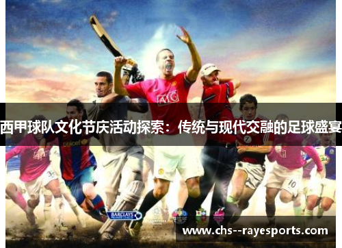 西甲球队文化节庆活动探索：传统与现代交融的足球盛宴