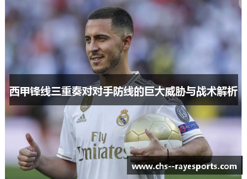 西甲锋线三重奏对对手防线的巨大威胁与战术解析