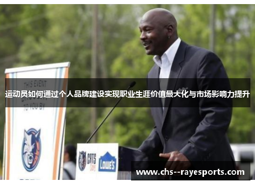 运动员如何通过个人品牌建设实现职业生涯价值最大化与市场影响力提升 运动员如何通过个人品牌建设实现职业生涯价值最大化与市场影响力提升