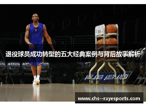 退役球员成功转型的五大经典案例与背后故事解析 退役球员成功转型的五大经典案例与背后故事解析