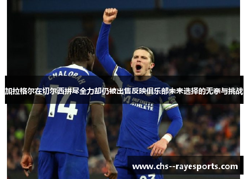 加拉格尔在切尔西拼尽全力却仍被出售反映俱乐部未来选择的无奈与挑战 加拉格尔在切尔西拼尽全力却仍被出售反映俱乐部未来选择的无奈与挑战