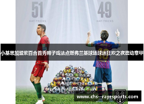 小基恩加盟紫百合首秀帽子戏法点燃弗兰基球场球迷狂欢之夜震动意甲 小基恩加盟紫百合首秀帽子戏法点燃弗兰基球场球迷狂欢之夜震动意甲