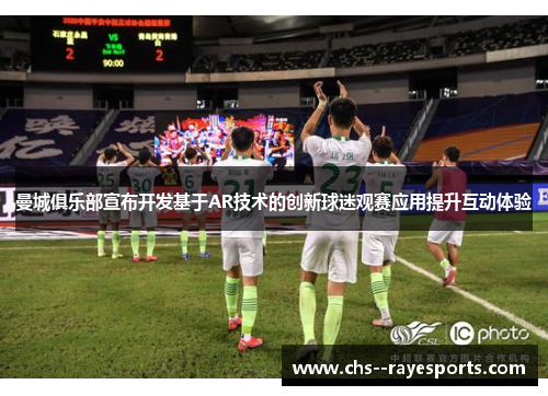 曼城俱乐部宣布开发基于AR技术的创新球迷观赛应用提升互动体验