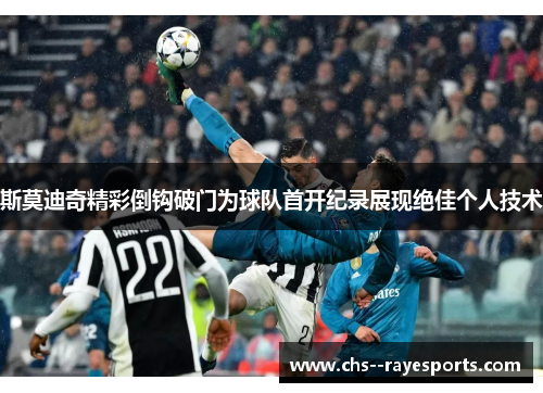 斯莫迪奇精彩倒钩破门为球队首开纪录展现绝佳个人技术