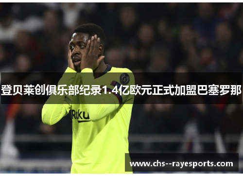 登贝莱创俱乐部纪录1.4亿欧元正式加盟巴塞罗那