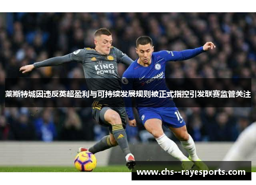 莱斯特城因违反英超盈利与可持续发展规则被正式指控引发联赛监管关注