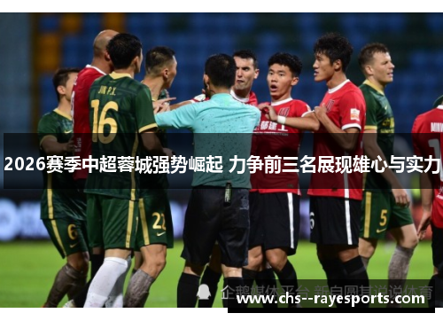 2026赛季中超蓉城强势崛起 力争前三名展现雄心与实力
