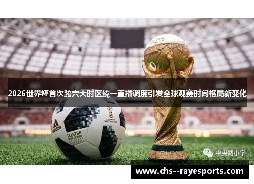 2026世界杯首次跨六大时区统一直播调度引发全球观赛时间格局新变化