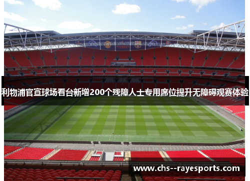 利物浦官宣球场看台新增200个残障人士专用席位提升无障碍观赛体验