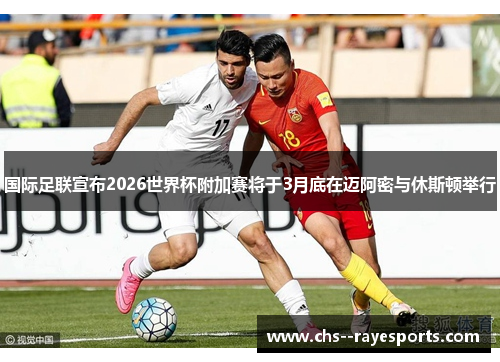 国际足联宣布2026世界杯附加赛将于3月底在迈阿密与休斯顿举行