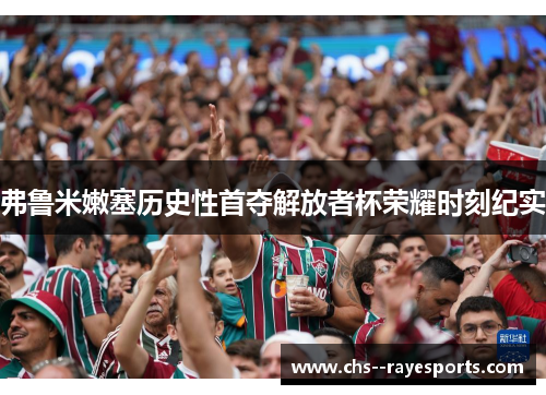 弗鲁米嫩塞历史性首夺解放者杯荣耀时刻纪实
