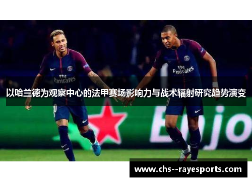 以哈兰德为观察中心的法甲赛场影响力与战术辐射研究趋势演变 以哈兰德为观察中心的法甲赛场影响力与战术辐射研究趋势演变