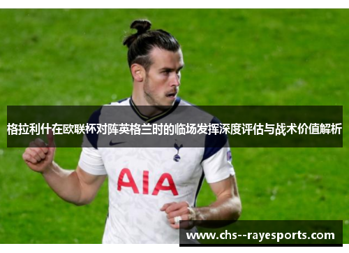 格拉利什在欧联杯对阵英格兰时的临场发挥深度评估与战术价值解析 格拉利什在欧联杯对阵英格兰时的临场发挥深度评估与战术价值解析
