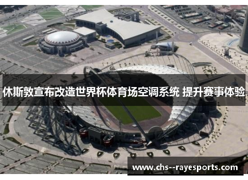 休斯敦宣布改造世界杯体育场空调系统 提升赛事体验 休斯敦宣布改造世界杯体育场空调系统 提升赛事体验