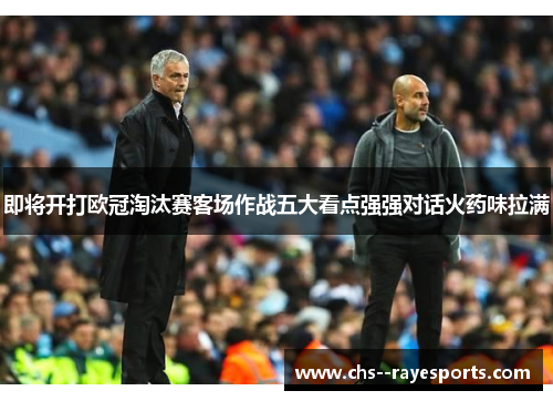 即将开打欧冠淘汰赛客场作战五大看点强强对话火药味拉满 即将开打欧冠淘汰赛客场作战五大看点强强对话火药味拉满