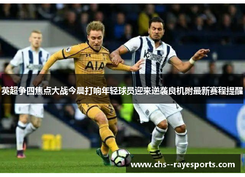 英超争四焦点大战今晨打响年轻球员迎来逆袭良机附最新赛程提醒 英超争四焦点大战今晨打响年轻球员迎来逆袭良机附最新赛程提醒